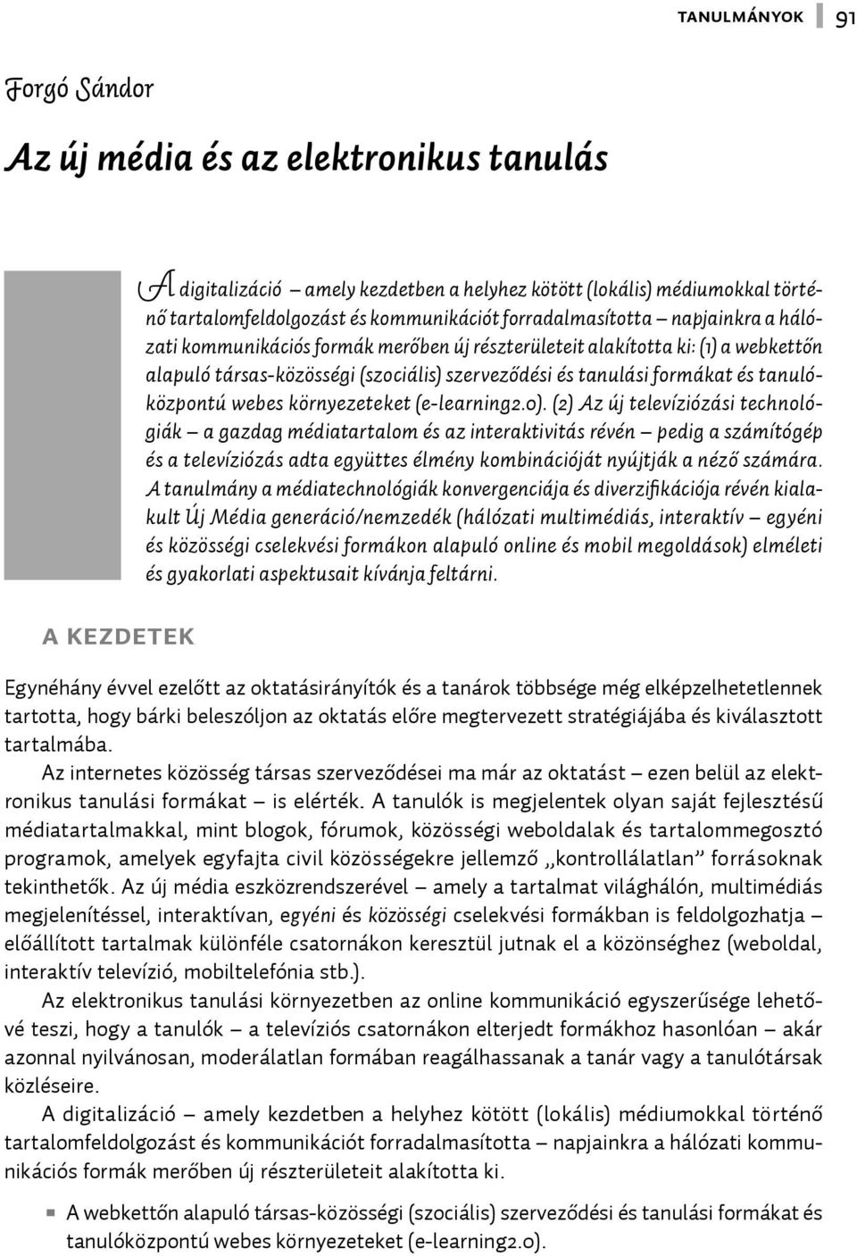 0). (2) Az új tele víziózási technológiák a gazdag médiatartalom és az interaktivitás révén pedig a számítógép és a televíziózás adta együttes élmény kombinációját nyújtják a néző számára.