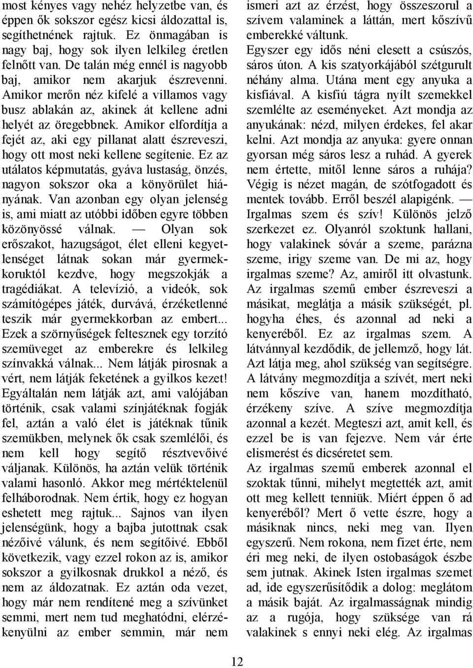 Amikor elfordítja a fejét az, aki egy pillanat alatt észreveszi, hogy ott most neki kellene segítenie. Ez az utálatos képmutatás, gyáva lustaság, önzés, nagyon sokszor oka a könyörület hiányának.