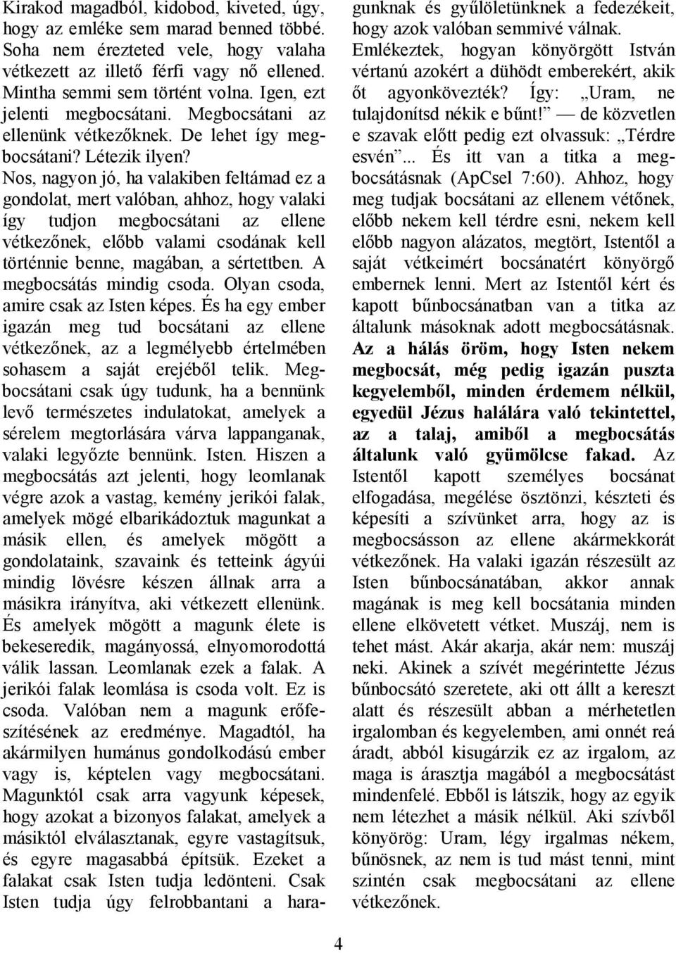 Nos, nagyon jó, ha valakiben feltámad ez a gondolat, mert valóban, ahhoz, hogy valaki így tudjon megbocsátani az ellene vétkezınek, elıbb valami csodának kell történnie benne, magában, a sértettben.