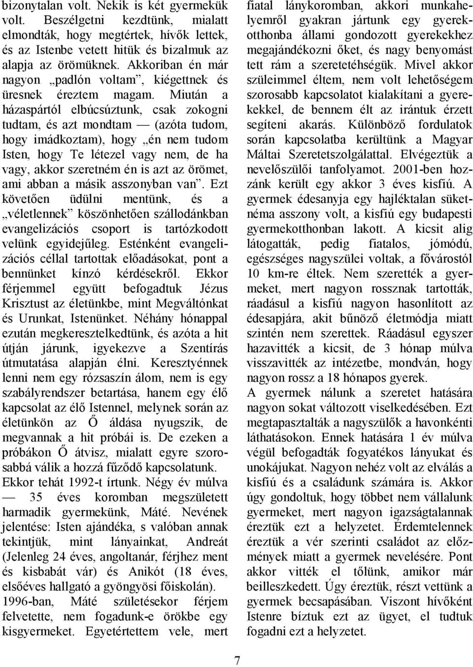 Miután a házaspártól elbúcsúztunk, csak zokogni tudtam, és azt mondtam (azóta tudom, hogy imádkoztam), hogy én nem tudom Isten, hogy Te létezel vagy nem, de ha vagy, akkor szeretném én is azt az