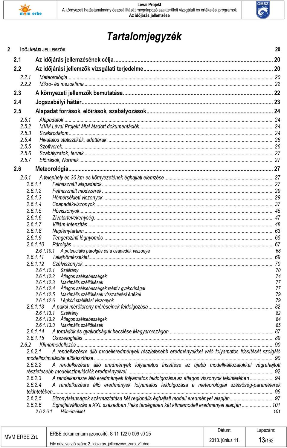 .. 24 2.5.3 Szakirodalom... 24 2.5.4 Hivatalos statisztikák, adattárak... 26 2.5.5 Szoftverek... 26 2.5.6 Szabályzatok, tervek... 27 2.5.7 Előírások, Normák... 27 2.6 Meteorológia... 27 2.6.1 A telephely és 30 km-es környezetének éghajlati elemzése.