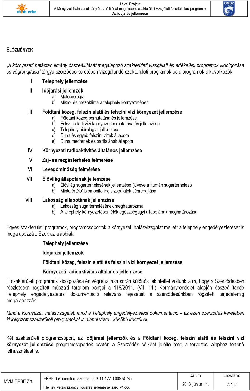 Felszín alatti vízi környezet bemutatása és jellemzése c) Telephely hidrológiai jellemzése d) Duna és egyéb felszíni vizek állapota e) Duna medrének és partfalának állapota Környezeti radioaktivitás