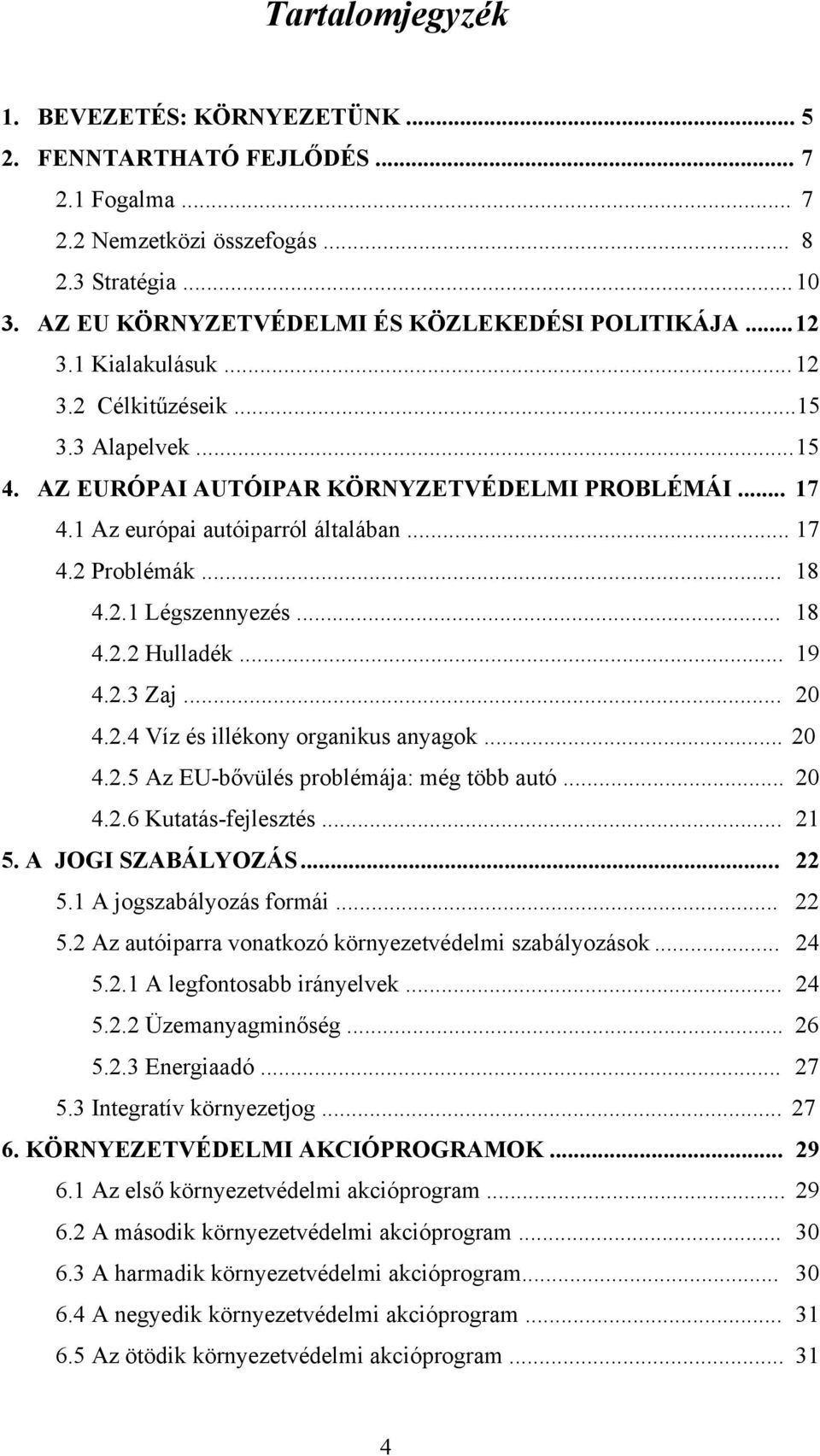 .. 18 4.2.2 Hulladék... 19 4.2.3 Zaj... 20 4.2.4 Víz és illékony organikus anyagok... 20 4.2.5 Az EU-bővülés problémája: még több autó... 20 4.2.6 Kutatás-fejlesztés... 21 5. A JOGI SZABÁLYOZÁS... 22 5.