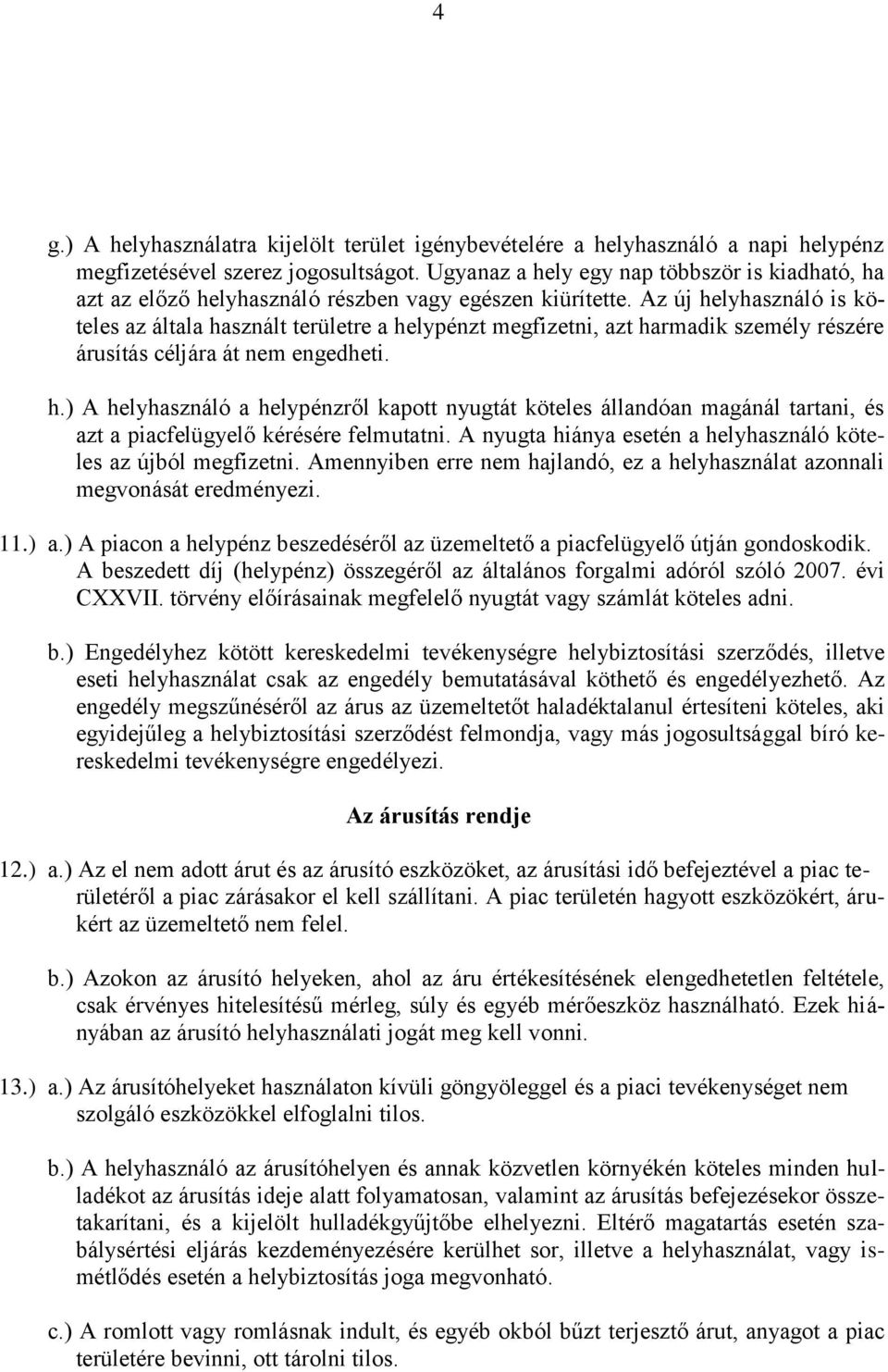 Az új helyhasználó is köteles az általa használt területre a helypénzt megfizetni, azt harmadik személy részére árusítás céljára át nem engedheti. h.) A helyhasználó a helypénzről kapott nyugtát köteles állandóan magánál tartani, és azt a piacfelügyelő kérésére felmutatni.