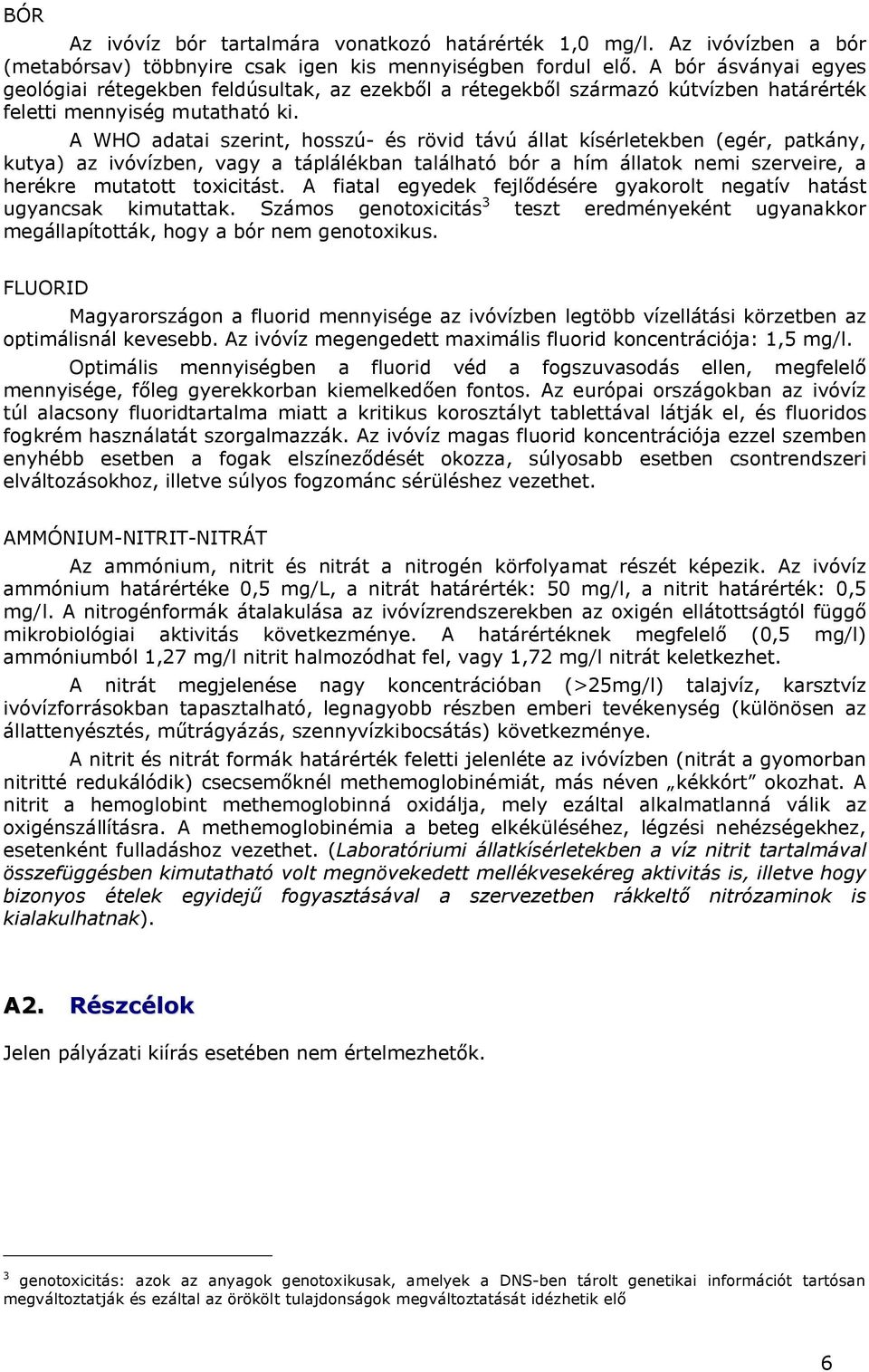 A WHO adatai szerint, hosszú- és rövid távú állat kísérletekben (egér, patkány, kutya) az ivóvízben, vagy a táplálékban található bór a hím állatok nemi szerveire, a herékre mutatott toxicitást.