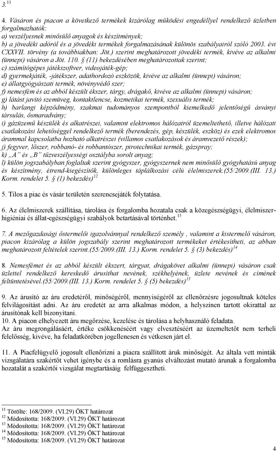 forgalmazásának különös szabályairól szóló 2003. évi CXXVII. törvény (a továbbiakban: Jöt.) szerint meghatározott jövedéki termék, kivéve az alkalmi (ünnepi) vásáron a Jöt. 110.