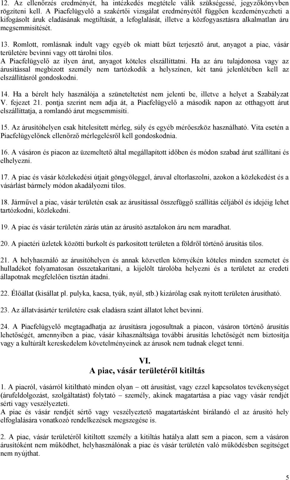 Romlott, romlásnak indult vagy egyéb ok miatt bűzt terjesztő árut, anyagot a piac, vásár területére bevinni vagy ott tárolni tilos. A Piacfelügyelő az ilyen árut, anyagot köteles elszállíttatni.