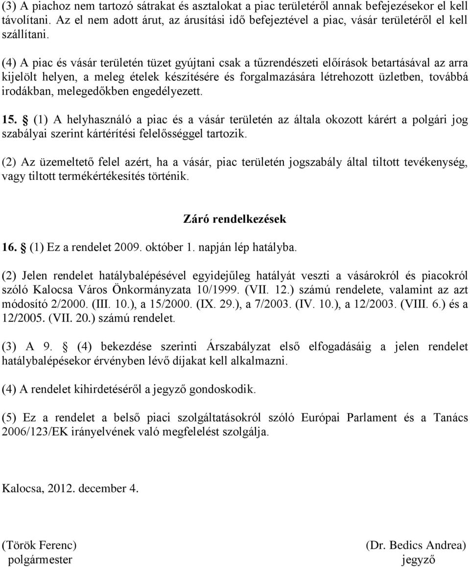 (4) A piac és vásár területén tüzet gyújtani csak a tűzrendészeti előírások betartásával az arra kijelölt helyen, a meleg ételek készítésére és forgalmazására létrehozott üzletben, továbbá irodákban,