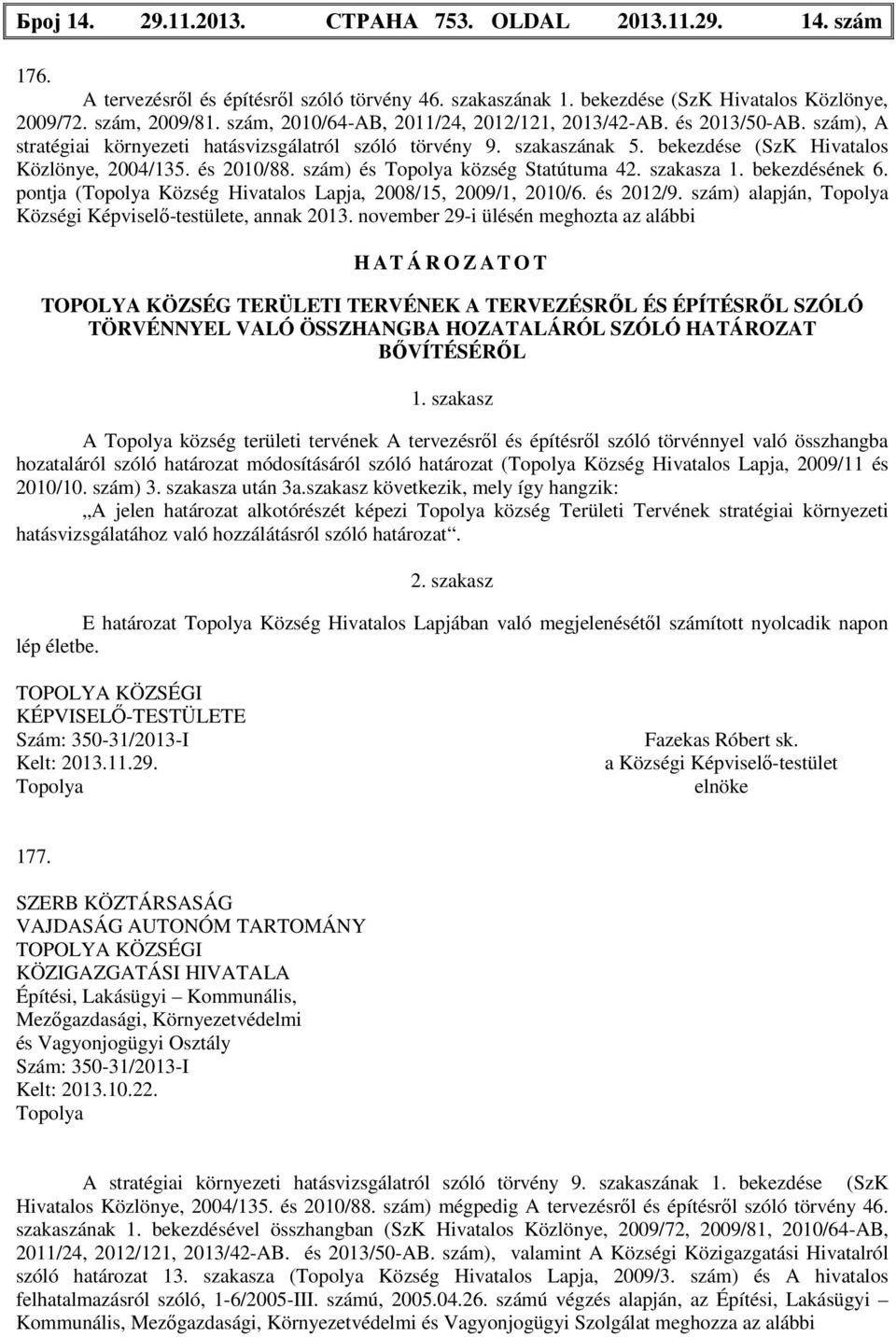 és 2010/88. szám) és község Statútuma 42. szakasza 1. bekezdésének 6. pontja ( Község Hivatalos Lapja, 2008/15, 2009/1, 2010/6. és 2012/9. szám) alapján, Községi Képviselő-testülete, annak 2013.