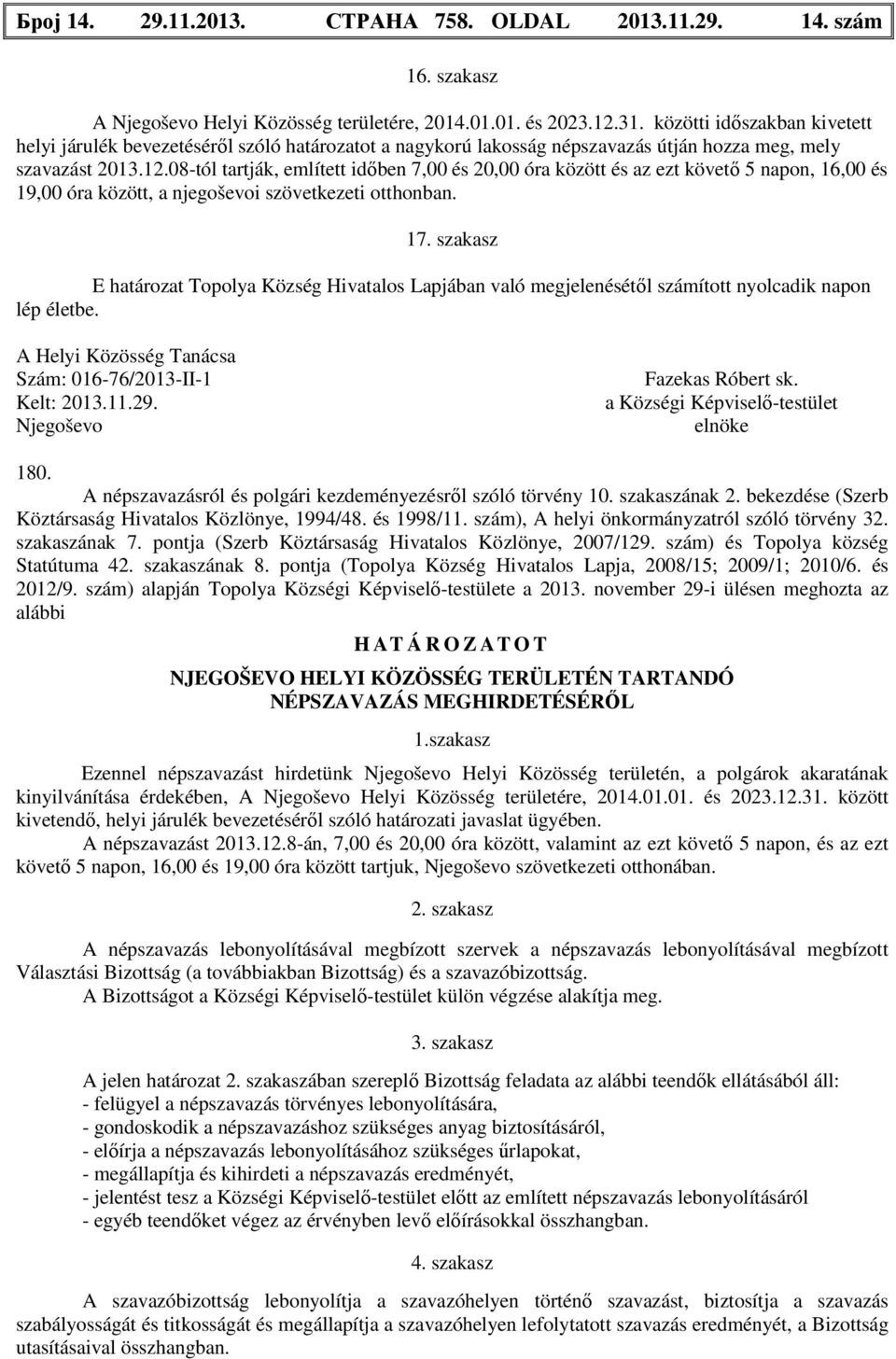 08-tól tartják, említett időben 7,00 és 20,00 óra között és az ezt követő 5 napon, 16,00 és 19,00 óra között, a njegoševoi szövetkezeti otthonban. 17.