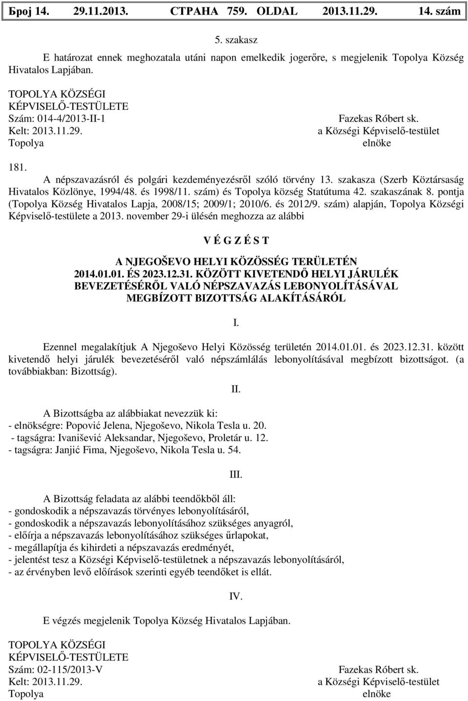 szám) és község Statútuma 42. szakaszának 8. pontja ( Község Hivatalos Lapja, 2008/15; 2009/1; 2010/6. és 2012/9. szám) alapján, Községi Képviselő-testülete a 2013.