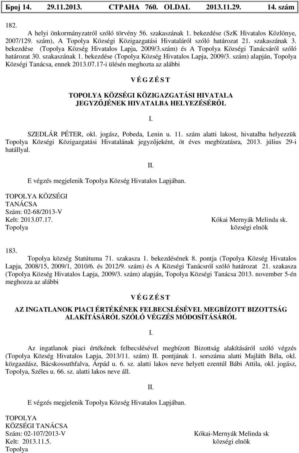 bekezdése ( Község Hivatalos Lapja, 2009/3. szám) alapján, Községi Tanácsa, ennek 2013.07.17-i ülésén meghozta az alábbi V É G Z É S T KÖZIGAZGATÁSI HIVATALA JEGYZŐJÉNEK HIVATALBA HELYEZÉSÉRŐL I.