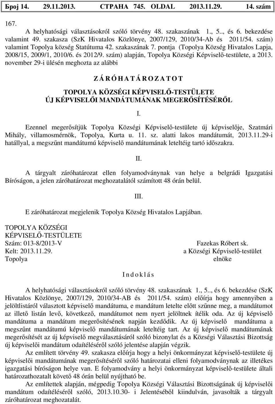 szám) alapján, Községi Képviselő-testülete, a 2013. november 29-i ülésén meghozta az alábbi Z Á R Ó H A T Á R O Z A T O T KÉPVISELŐ-TESTÜLETE ÚJ KÉPVISELŐI MANDÁTUMÁNAK MEGERŐSÍTÉSÉRŐL I.