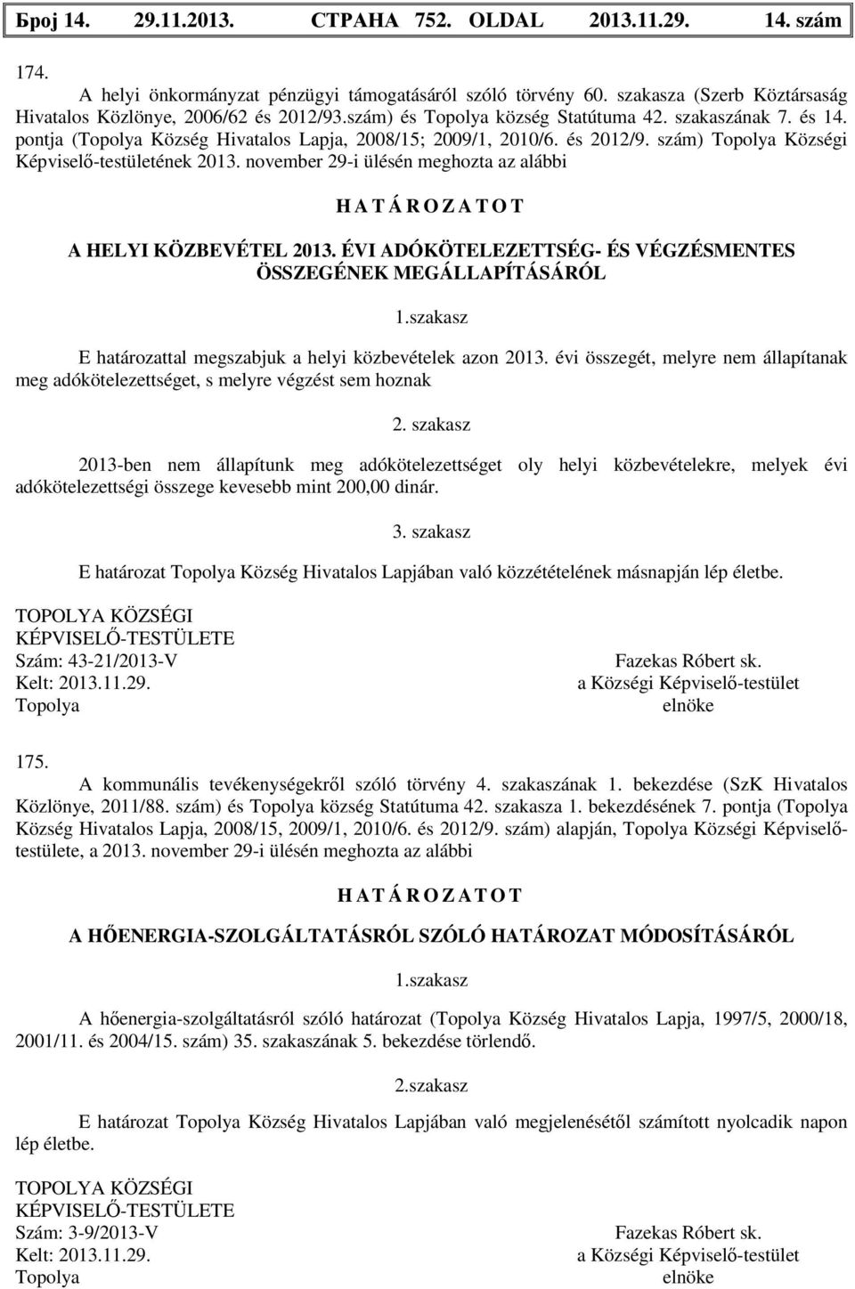 november 29-i ülésén meghozta az alábbi H A T Á R O Z A T O T A HELYI KÖZBEVÉTEL 2013. ÉVI ADÓKÖTELEZETTSÉG- ÉS VÉGZÉSMENTES ÖSSZEGÉNEK MEGÁLLAPÍTÁSÁRÓL 1.