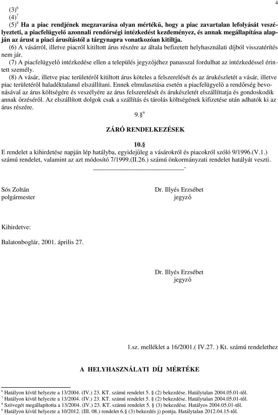 (7) A piacfelügyelő intézkedése ellen a település jegyzőjéhez panasszal fordulhat az intézkedéssel érintett személy.