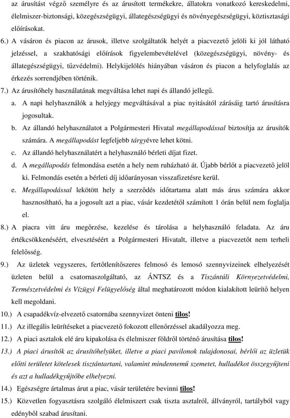 állategészségügyi, tőzvédelmi). Helykijelölés hiányában vásáron és piacon a helyfoglalás az érkezés sorrendjében történik. 7.) Az árusítóhely használatának megváltása lehet napi és állandó jellegő. a. A napi helyhasználók a helyjegy megváltásával a piac nyitásától zárásáig tartó árusításra jogosultak.