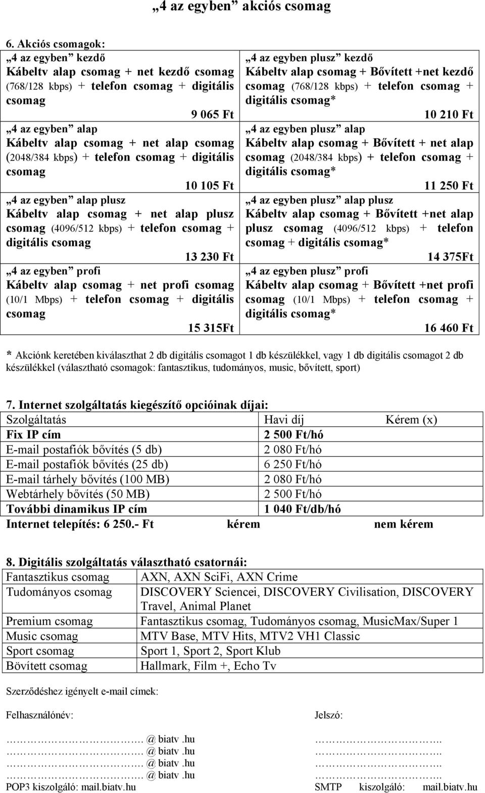 egyben profi Kábeltv alap csomag + net profi csomag (10/1 Mbps) + telefon csomag + digitális csomag 15 315Ft 4 az egyben plusz kezdő Kábeltv alap csomag + Bővített +net kezdő csomag (768/128 kbps) +