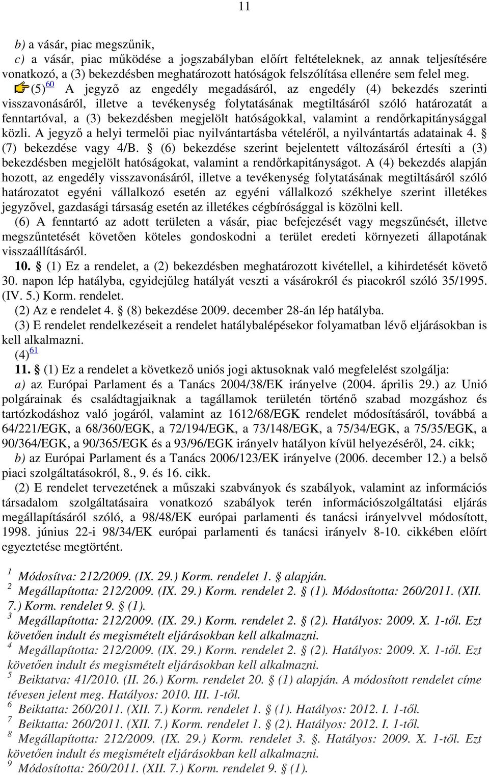 (5) 60 A jegyző az engedély megadásáról, az engedély (4) bekezdés szerinti visszavonásáról, illetve a tevékenység folytatásának megtiltásáról szóló határozatát a fenntartóval, a (3) bekezdésben