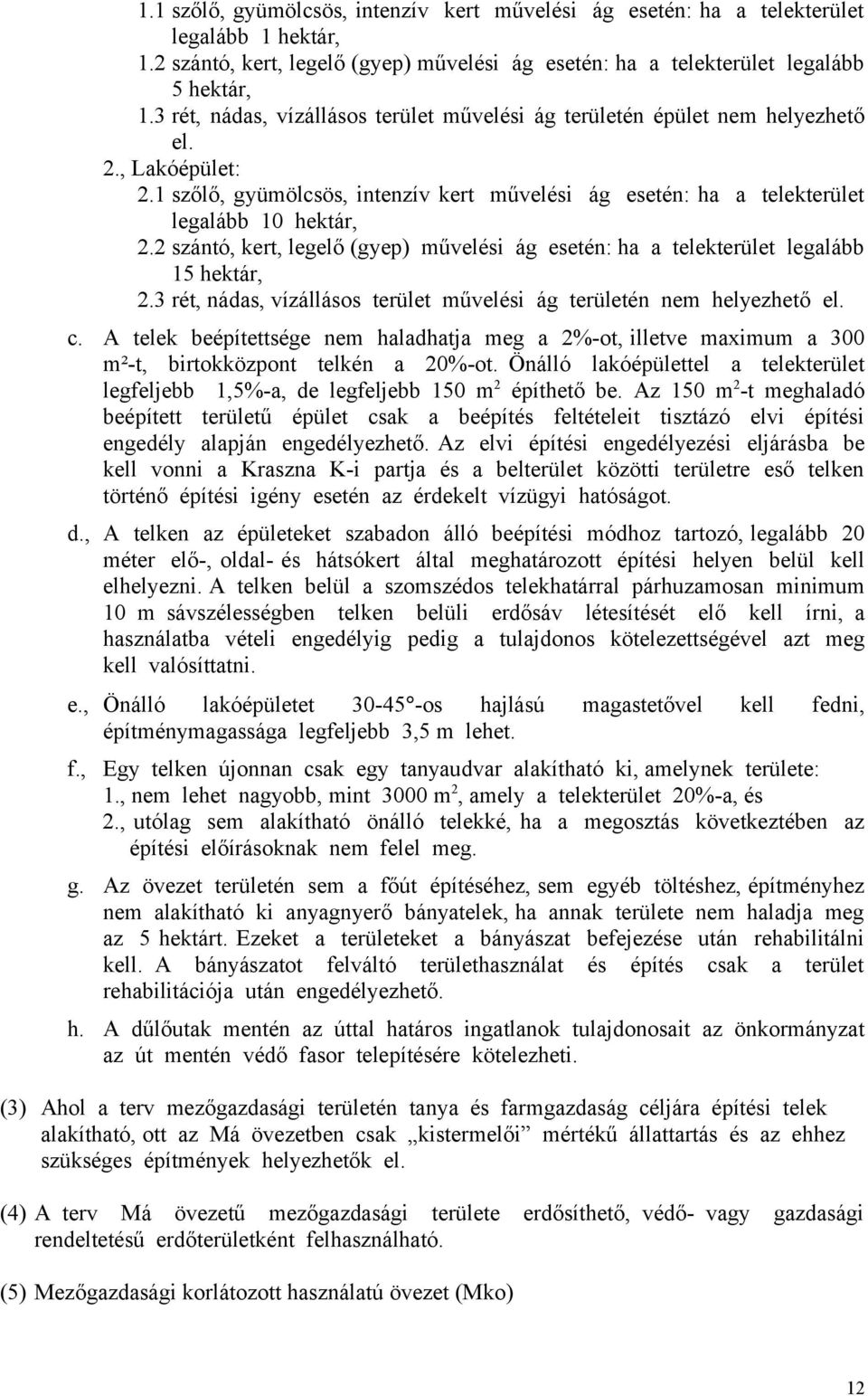 2 szántó, kert, legelő (gyep) művelési ág esetén: ha a telekterület legalább 15 hektár, 2.3 rét, nádas, vízállásos terület művelési ág területén nem helyezhető el. c.