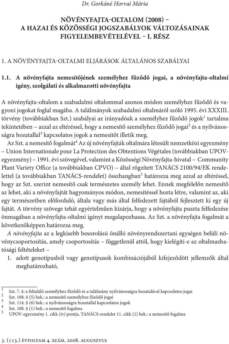 1. A növényfajta nemesítőjének személyhez fűződő jogai, a növényfajta-oltalmi igény, szolgálati és alkalmazotti növényfajta A növényfajta-oltalom a szabadalmi oltalommal azonos módon személyhez