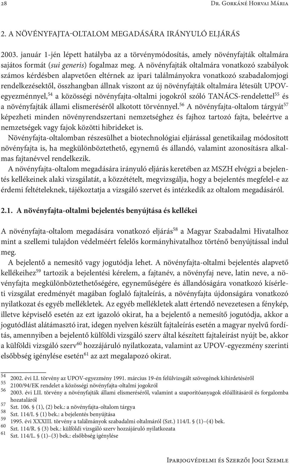 A növényfajták oltalmára vonatkozó szabályok számos kérdésben alapvetően eltérnek az ipari találmányokra vonatkozó szabadalomjogi rendelkezésektől, összhangban állnak viszont az új növényfajták