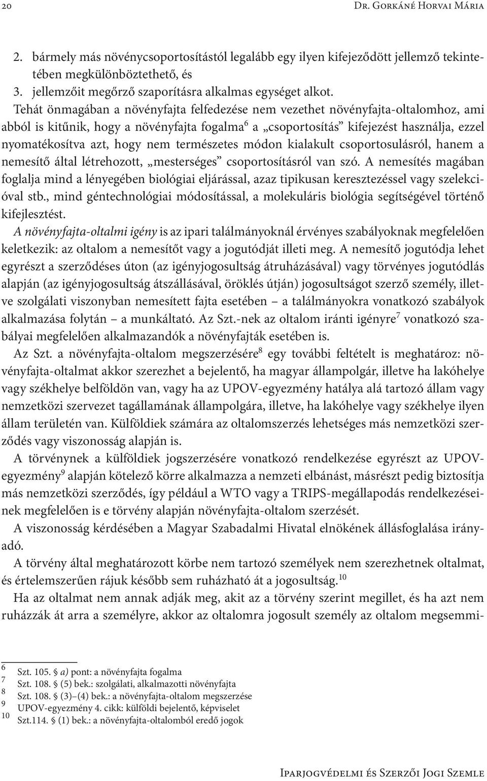 Tehát önmagában a növényfajta felfedezése nem vezethet növényfajta-oltalomhoz, ami abból is kitűnik, hogy a növényfajta fogalma 6 a csoportosítás kifejezést használja, ezzel nyomatékosítva azt, hogy