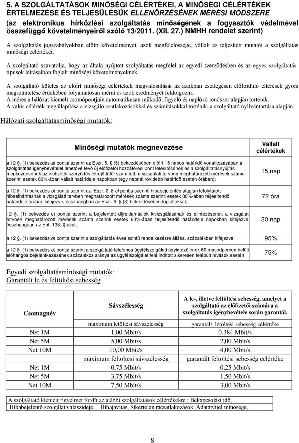 ) NMHH rendelet szerint) A szolgáltatás jogszabályokban előírt követelményei, azok megfelelőssége, vállalt és teljesített mutatói a szolgáltatás minőségi célértékei.