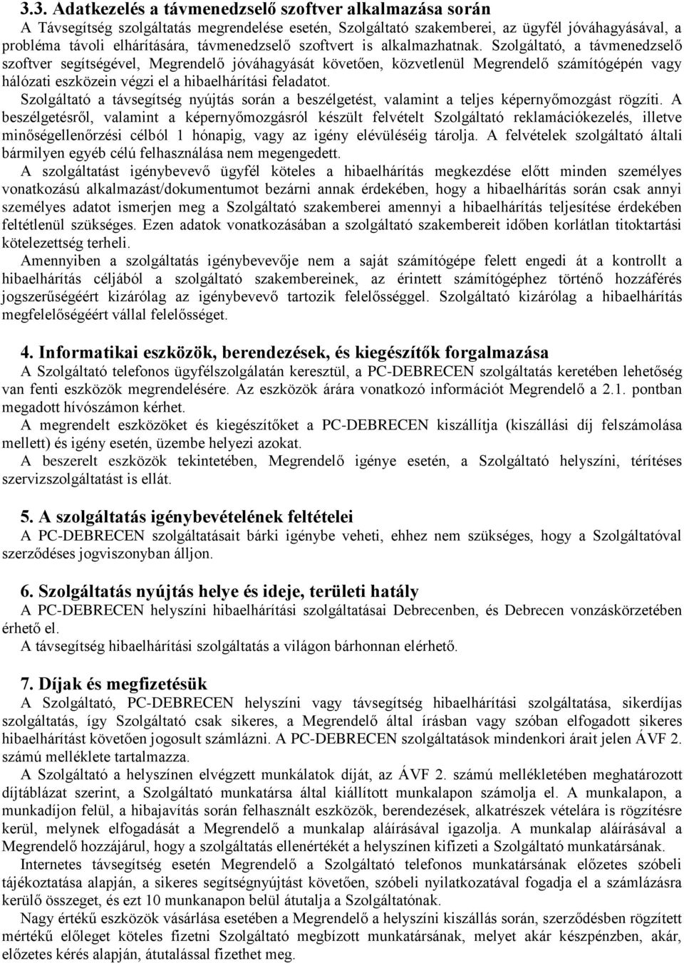 Szolgáltató, a távmenedzselő szoftver segítségével, Megrendelő jóváhagyását követően, közvetlenül Megrendelő számítógépén vagy hálózati eszközein végzi el a hibaelhárítási feladatot.