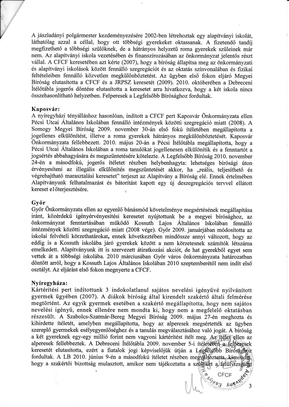 A CFCF keresetben aztkrte(2007),hogy a bírósgllapítsameg az önkormnyzati salapítvnyiiskolsok között fennlló szegregciótsaz oktats színvonalbans ftzikai feltteleibenfennlló közvetlen megktilönböztetst.