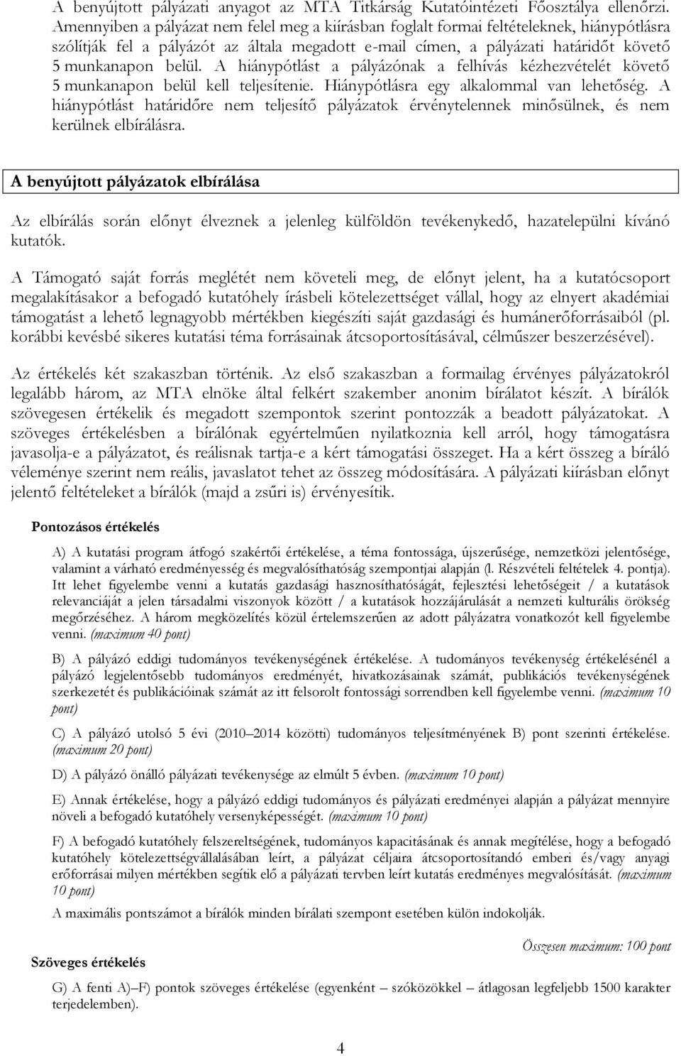 A hiánypótlást a pályázónak a felhívás kézhezvételét követő 5 munkanapon belül kell teljesítenie. Hiánypótlásra egy alkalommal van lehetőség.