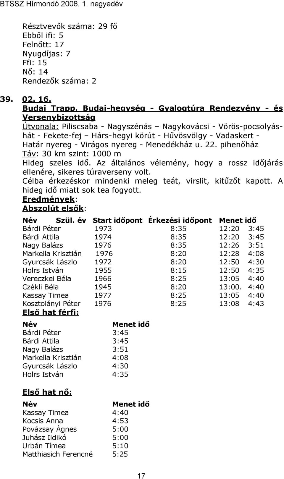 Virágos nyereg - Menedékház u. 22. pihenıház Táv: 30 km szint: 1000 m Hideg szeles idı. Az általános vélemény, hogy a rossz idıjárás ellenére, sikeres túraverseny volt.