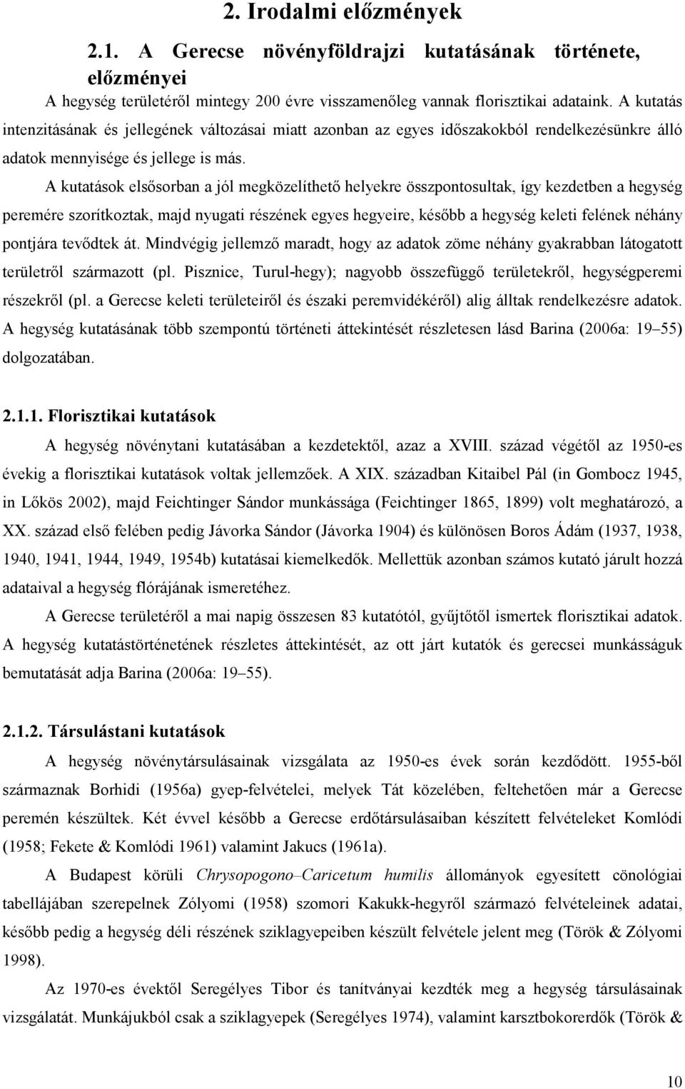 A kutatások elsısorban a jól megközelíthetı helyekre összpontosultak, így kezdetben a hegység peremére szorítkoztak, majd nyugati részének egyes hegyeire, késıbb a hegység keleti felének néhány