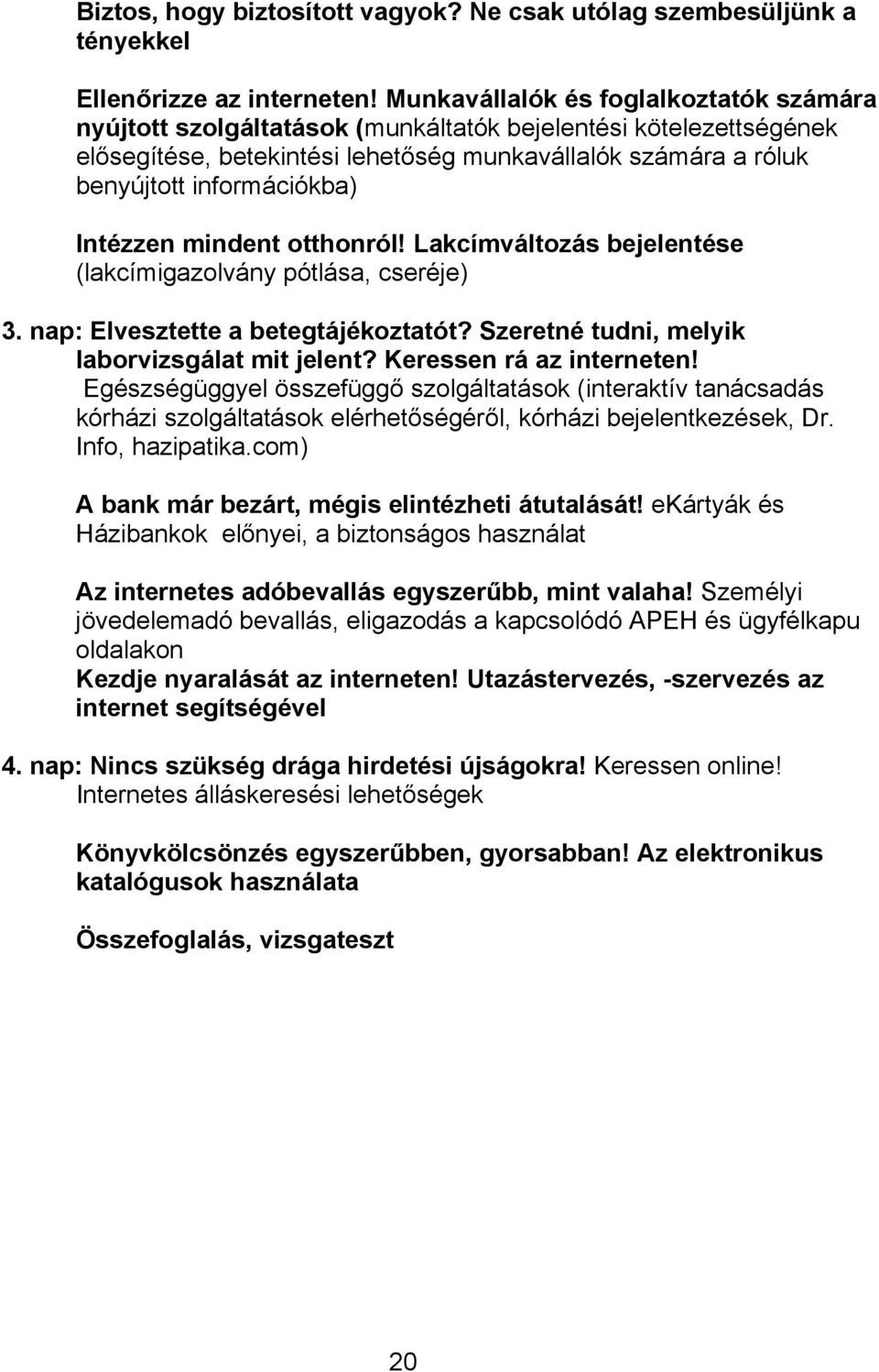 Intézzen mindent otthonról! Lakcímváltozás bejelentése (lakcímigazolvány pótlása, cseréje) 3. nap: Elvesztette a betegtájékoztatót? Szeretné tudni, melyik laborvizsgálat mit jelent?