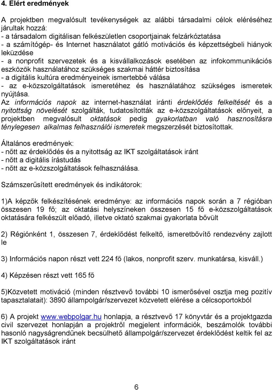 szakmai háttér biztosítása - a digitális kultúra eredményeinek ismertebbé válása - az e-közszolgáltatások ismeretéhez és használatához szükséges ismeretek nyújtása.