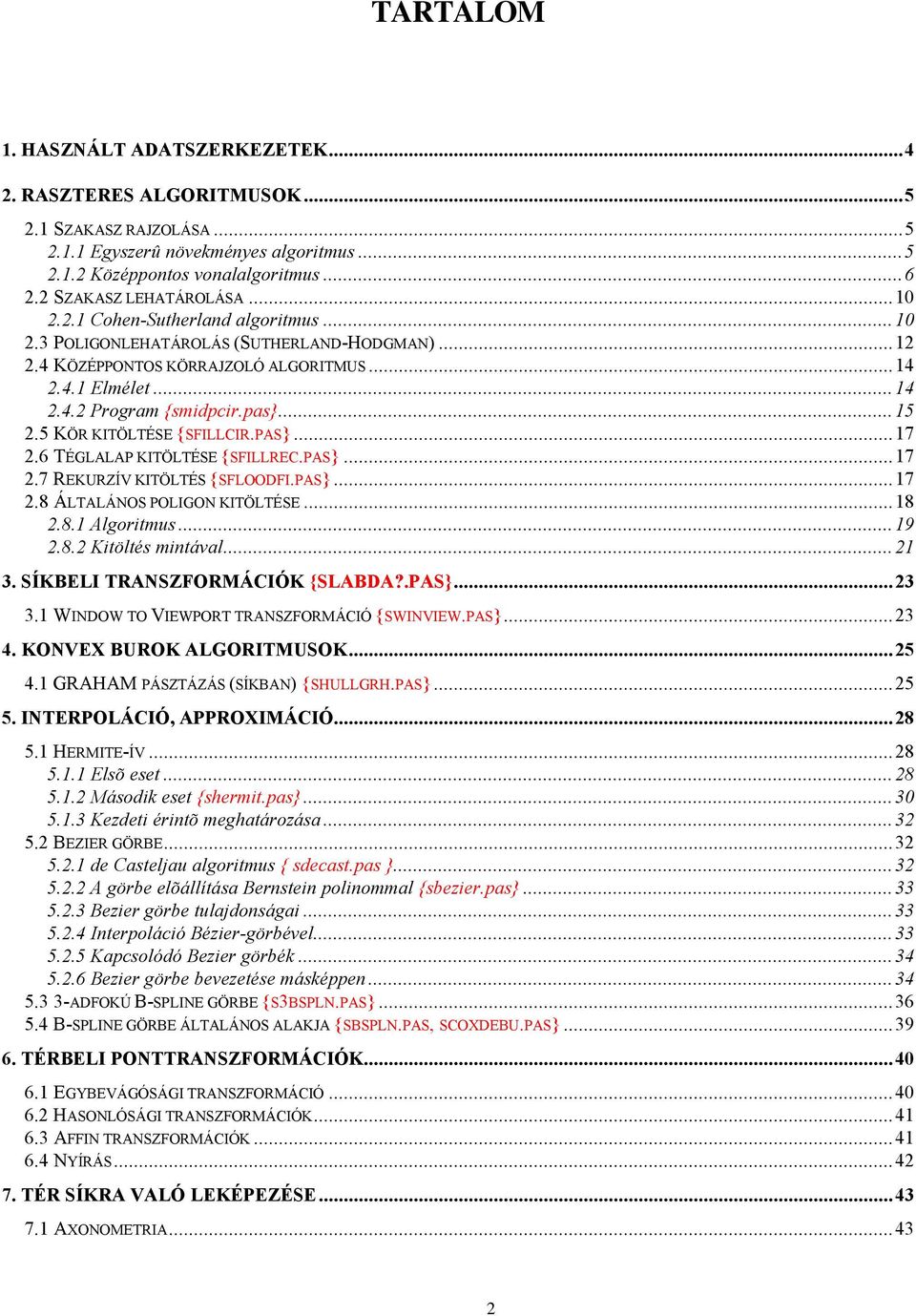 6 TÉGLALAP KITÖLTÉSE {SFILLREC.PAS}...7.7 REKURZÍV KITÖLTÉS {SFLOODFI.PAS}...7.8 ÁLTALÁNOS POLIGON KITÖLTÉSE...8.8. Algoritmus...9.8. Kitöltés mintával... 3. SÍKBELI TRANSZFORMÁCIÓK {SLABDA?.PAS}...3 3.