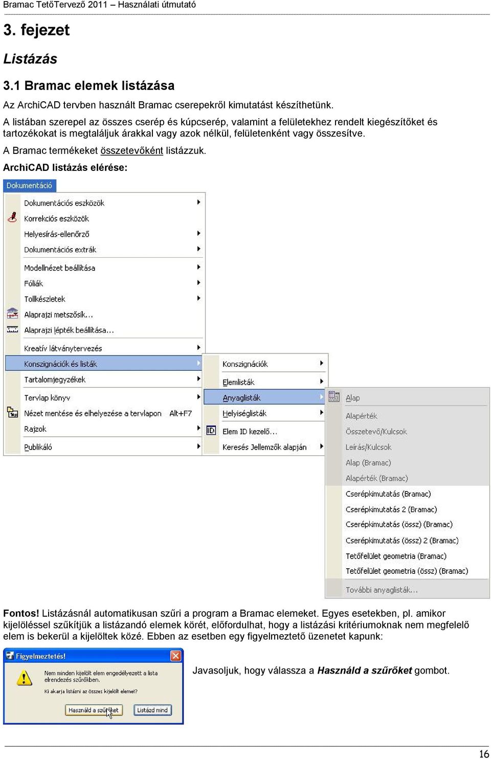 összesítve. A Bramac termékeket összetevőként listázzuk. ArchiCAD listázás elérése: Fontos! Listázásnál automatikusan szűri a program a Bramac elemeket. Egyes esetekben, pl.