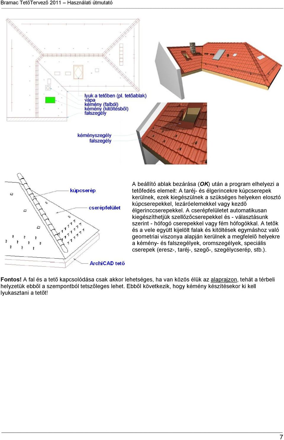 A tetők és a vele együtt kijelölt falak és kitöltések egymáshoz való geometriai viszonya alapján kerülnek a megfelelő helyekre a kémény- és falszegélyek, oromszegélyek, speciális cserepek (eresz-,