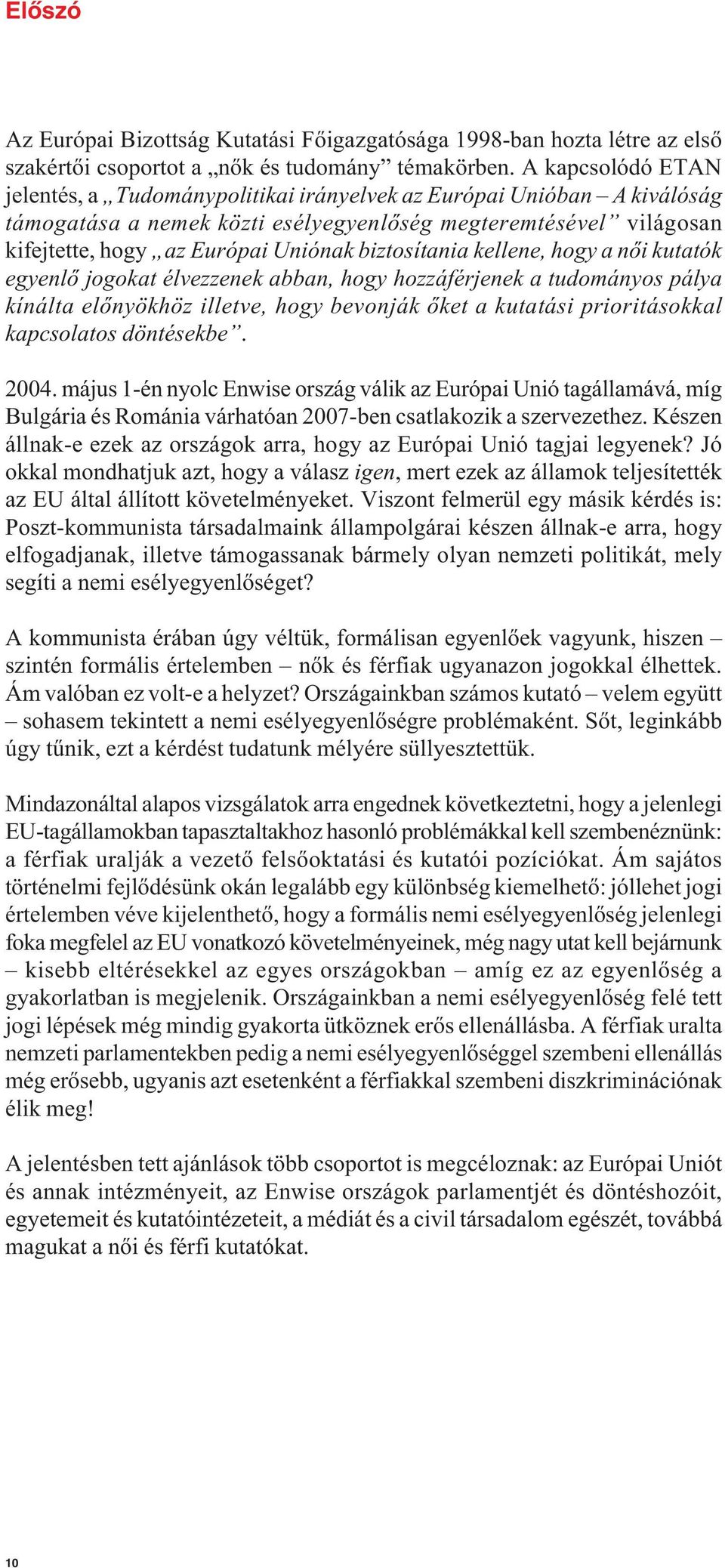 biztosítania kellene, hogy a női kutatók egyenlő jogokat élvezzenek abban, hogy hozzáférjenek a tudományos pálya kínálta előnyökhöz illetve, hogy bevonják őket a kutatási prioritásokkal kapcsolatos