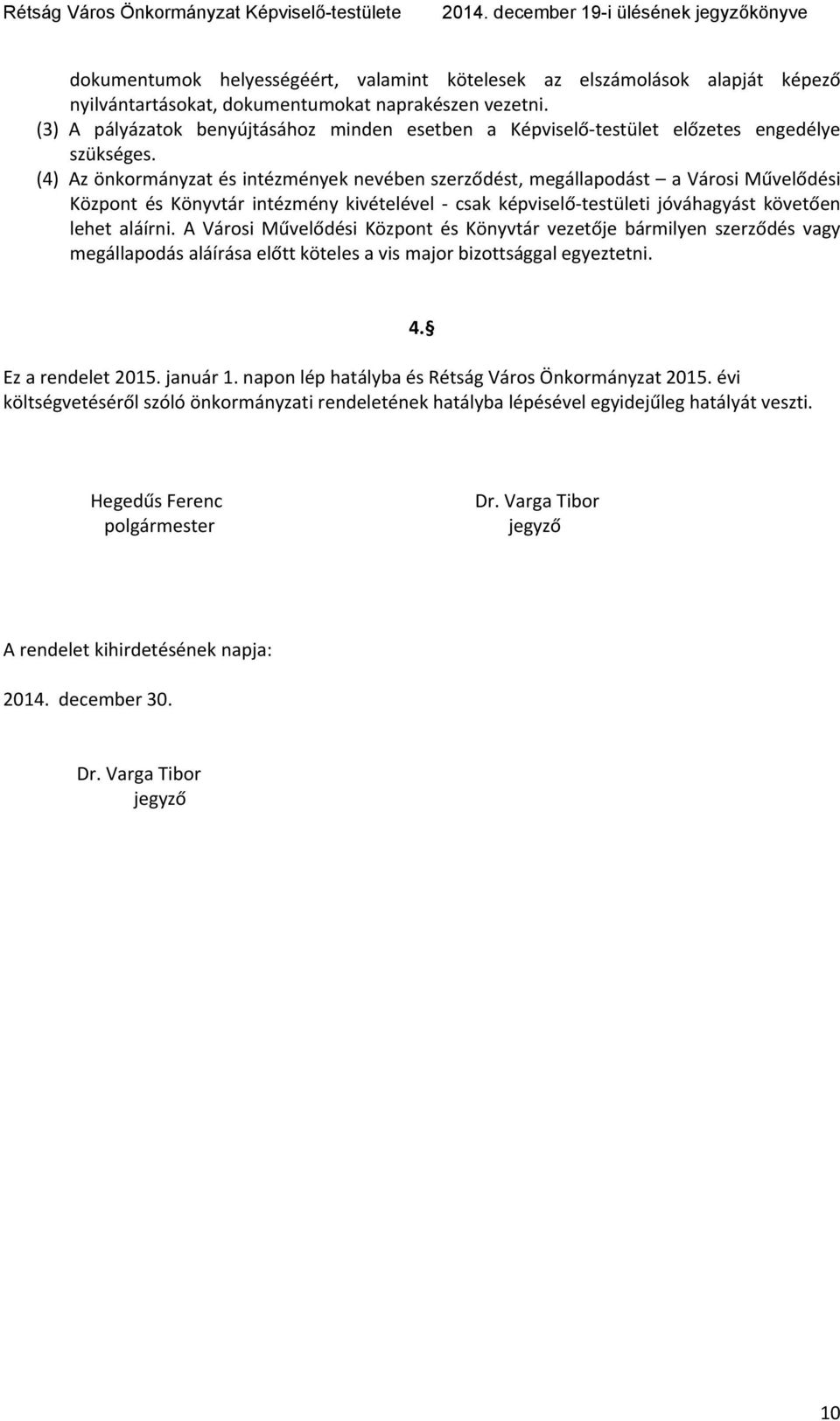 (4) Az önkormányzat és intézmények nevében szerződést, megállapodást a Városi Művelődési Központ és Könyvtár intézmény kivételével csak képviselő testületi jóváhagyást követően lehet aláírni.