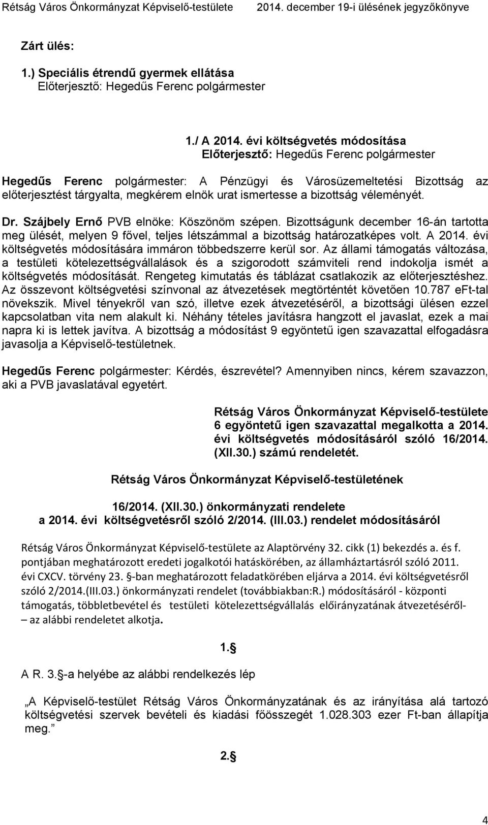 Szájbely Ernő PVB elnöke: Köszönöm szépen. Bizottságunk december 16-án tartotta meg ülését, melyen 9 fővel, teljes létszámmal a bizottság határozatképes volt. A 2014.