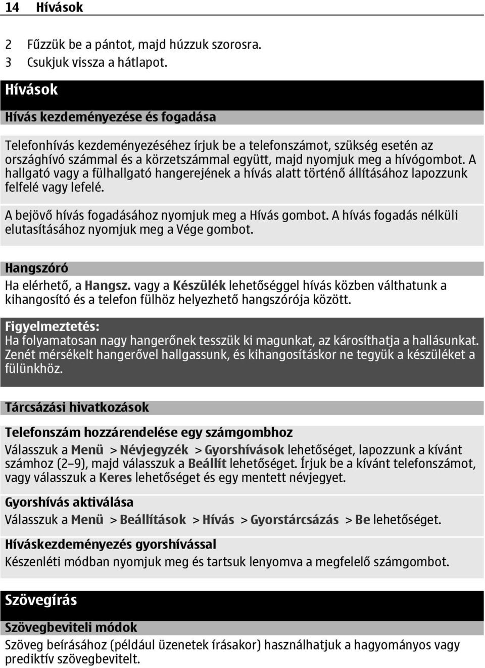 A hallgató vagy a fülhallgató hangerejének a hívás alatt történő állításához lapozzunk felfelé vagy lefelé. A bejövő hívás fogadásához nyomjuk meg a Hívás gombot.