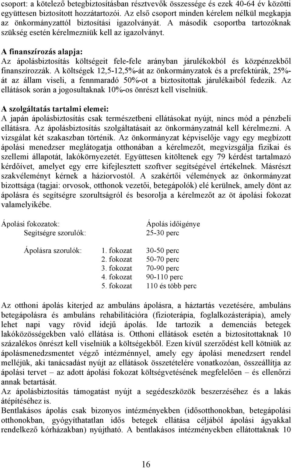 A finanszírozás alapja: Az ápolásbiztosítás költségeit fele-fele arányban járulékokból és közpénzekből finanszírozzák.