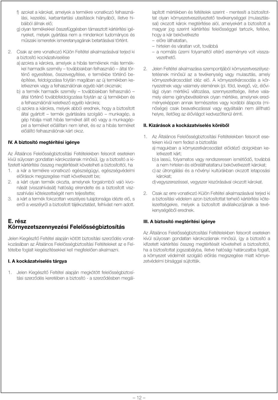 Csak az erre vonatkozó Külön Feltétel alkalmazásával terjed ki a biztosító kockázatviselése a) azokra a károkra, amelyek a hibás terméknek más termékkel harmadik személy továbbiakban felhasználó