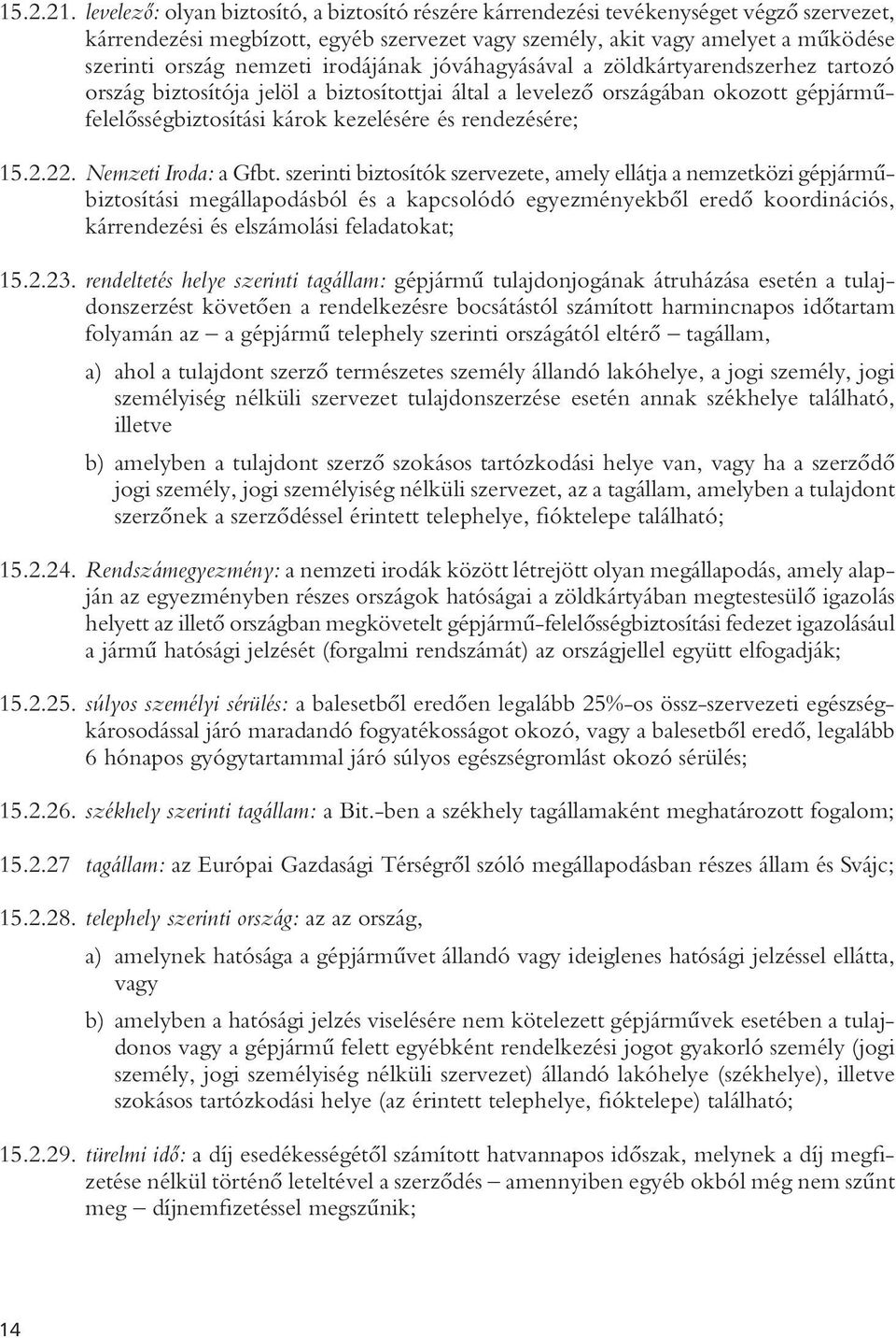 irodájának jóváhagyásával a zöldkártyarendszerhez tartozó ország biztosítója jelöl a biztosítottjai által a levelezô országában okozott gépjármûfelelôsségbiztosítási károk kezelésére és rendezésére;