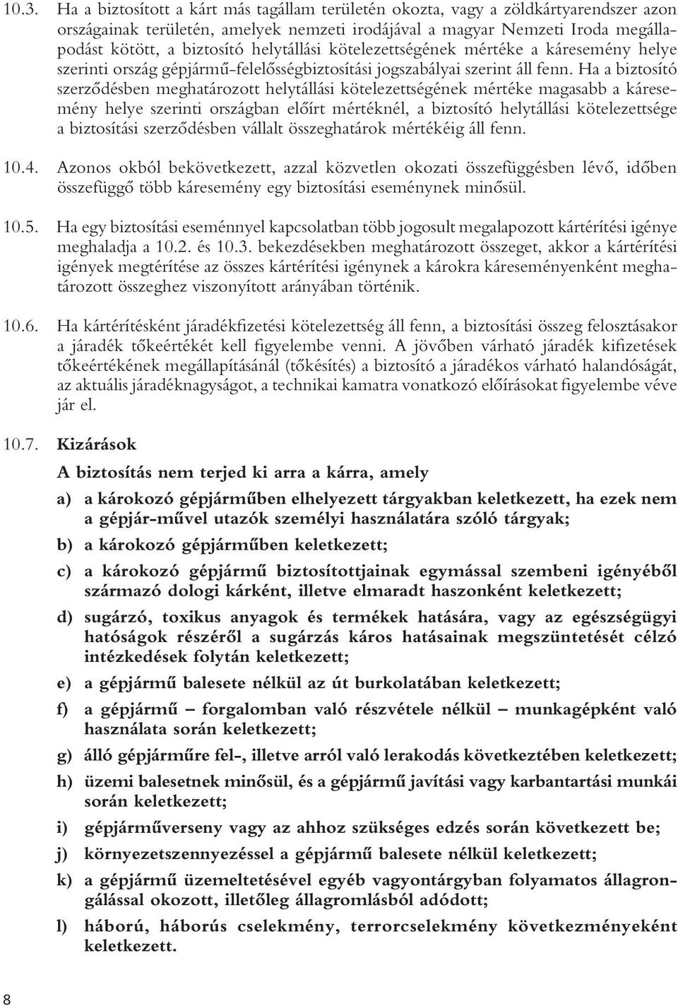 Ha a biztosító szerzôdésben meghatározott helytállási kötelezettségének mértéke magasabb a káresemény helye szerinti országban elôírt mértéknél, a biztosító helytállási kötelezettsége a biztosítási