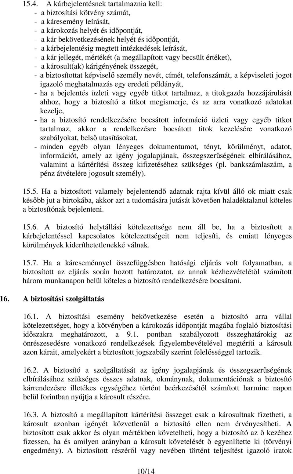 címét, telefonszámát, a képviseleti jogot igazoló meghatalmazás egy eredeti példányát, - ha a bejelentés üzleti vagy egyéb titkot tartalmaz, a titokgazda hozzájárulását ahhoz, hogy a biztosító a