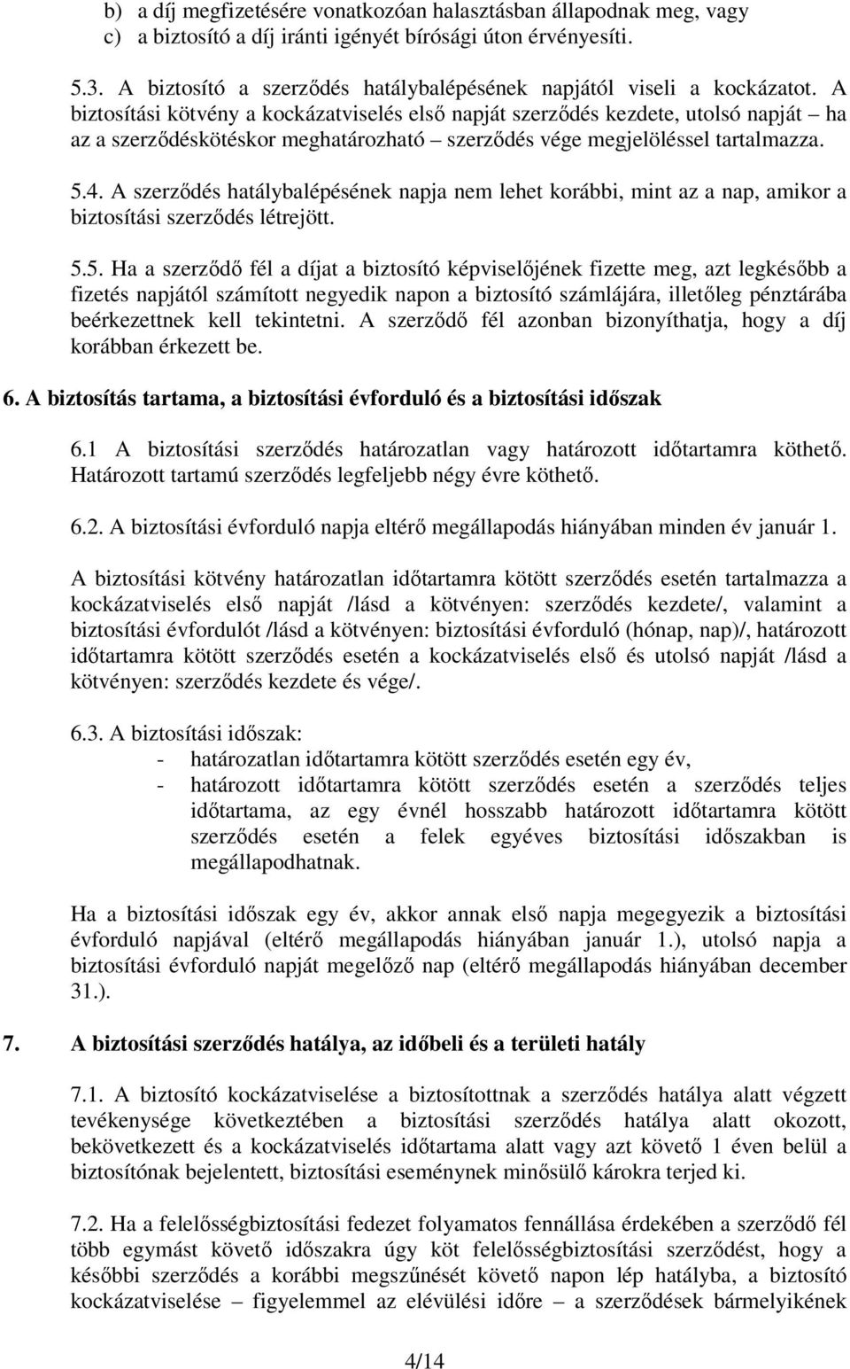 A biztosítási kötvény a kockázatviselés első napját szerződés kezdete, utolsó napját ha az a szerződéskötéskor meghatározható szerződés vége megjelöléssel tartalmazza. 5.4.