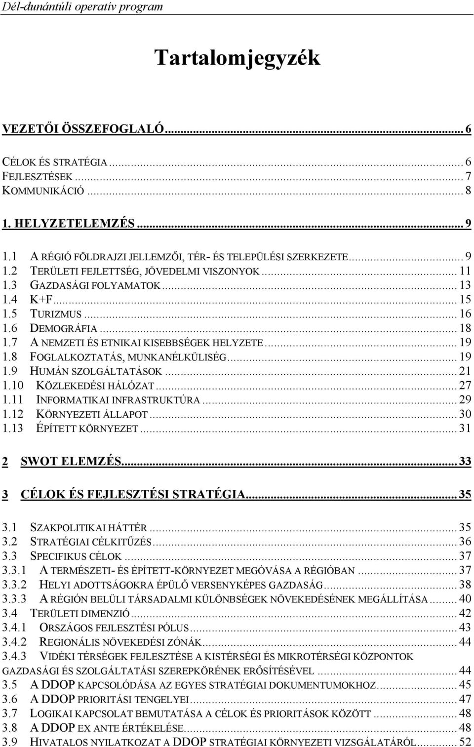 .. 21 1.10 KÖZLEKEDÉSI HÁLÓZAT... 27 1.11 INFORMATIKAI INFRASTRUKTÚRA... 29 1.12 KÖRNYEZETI ÁLLAPOT... 30 1.13 ÉPÍTETT KÖRNYEZET... 31 2 SWOT ELEMZÉS... 33 3 CÉLOK ÉS FEJLESZTÉSI STRATÉGIA... 35 3.