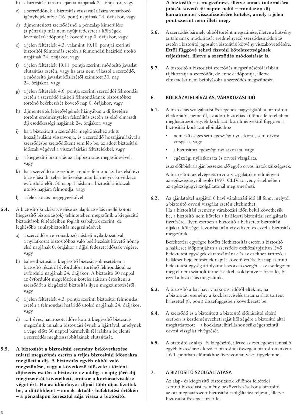 3, valamint 19.10. pontjai szerinti biztosítói felmondás esetén a felmondási határidô utolsó napjának 24. órájakor, vagy f) a jelen feltételek 19.11.