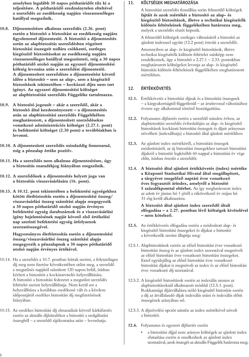 A biztosító a díjmentesítés során az alapbiztosítás szerzôdésben rögzített biztosítási összegeit nullára csökkenti, esetleges kiegészítô biztosításokat az esedékesség napjára visszamenôleges